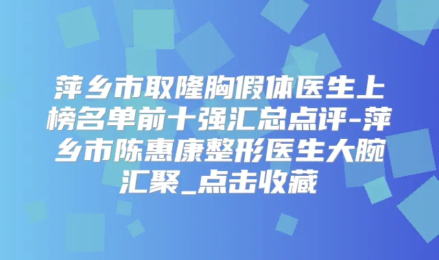萍乡市取隆胸假体医生上榜名单前十强汇总点评-萍乡市陈惠康整形医生大腕汇聚_点击收藏
