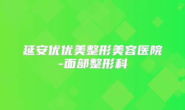 延安优优美整形美容医院-面部整形科