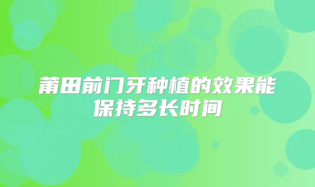 莆田前门牙种植的效果能保持多长时间