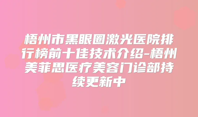 梧州市黑眼圈激光医院排行榜前十佳技术介绍-梧州美菲思医疗美容门诊部持续更新中