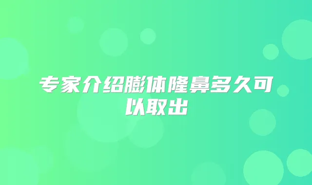 专家介绍膨体隆鼻多久可以取出