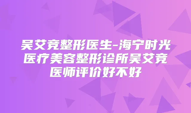 吴艾竞整形医生-海宁时光医疗美容整形诊所吴艾竞医师评价好不好