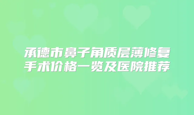 承德市鼻子角质层薄修复手术价格一览及医院推荐