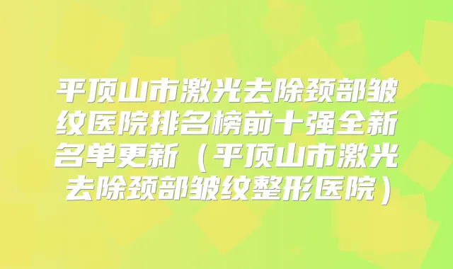 平顶山市激光去除颈部皱纹医院排名榜前十强全新名单更新(平顶山市激光去除颈部皱纹整形医院)