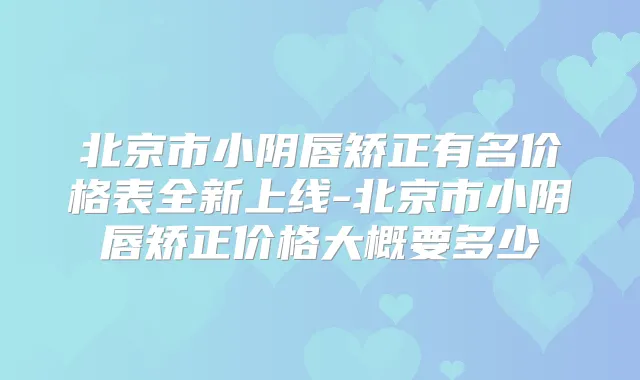 北京市小阴唇矫正有名价格表全新上线-北京市小阴唇矫正价格大概要多少