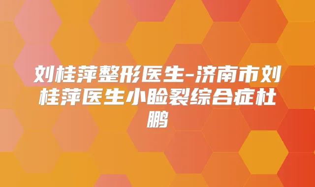 刘桂萍整形医生-济南市刘桂萍医生小睑裂综合症杜鹏