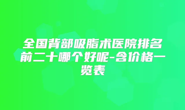 全国背部吸脂术医院排名前二十哪个好呢-含价格一览表