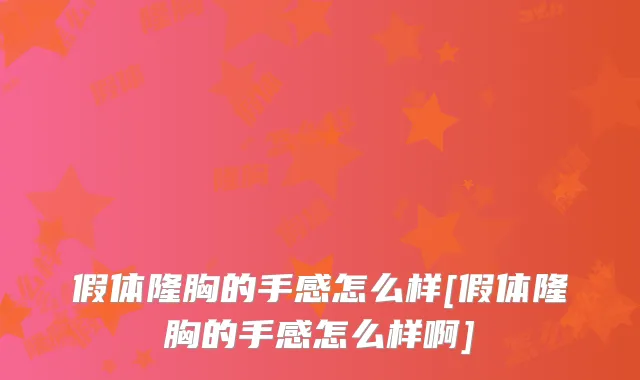 假体隆胸的手感怎么样[假体隆胸的手感怎么样啊]