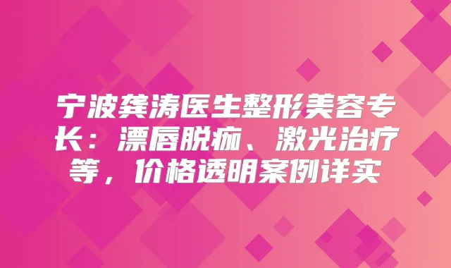 宁波龚涛医生整形美容专长:漂唇脱痂、激光等,价格透明案例详实
