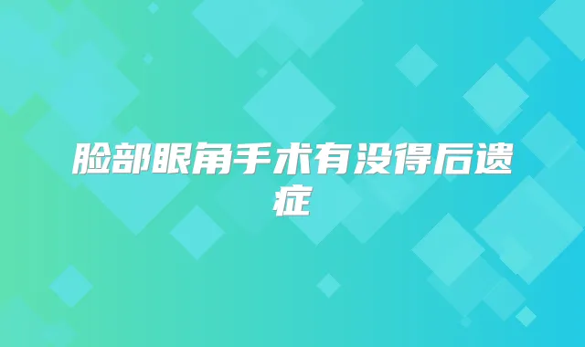 脸部眼角手术有没得后遗症