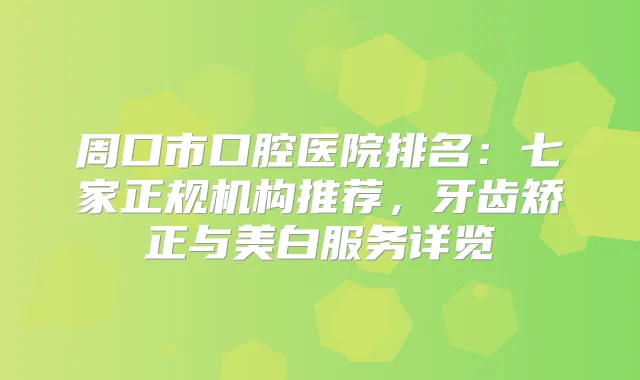 周口市口腔医院排名：七家正规机构推荐，牙齿矫正与美白服务详览