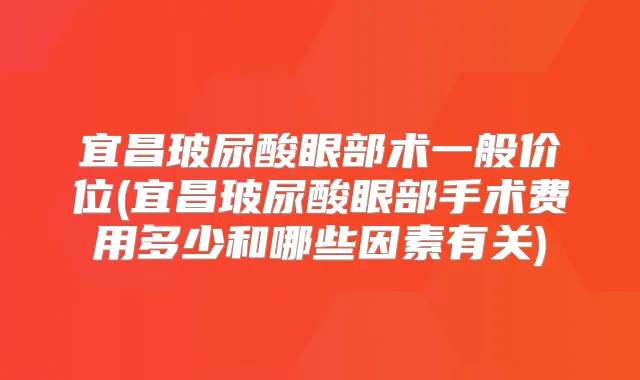 宜昌玻尿酸眼部术一般价位(宜昌玻尿酸眼部手术费用多少和哪些因素有关)