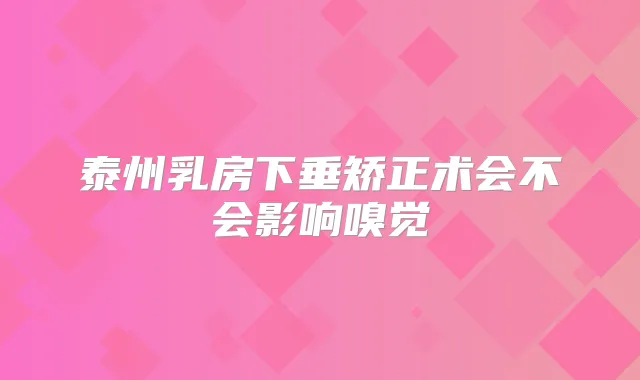 泰州乳房下垂矫正术会不会影响嗅觉