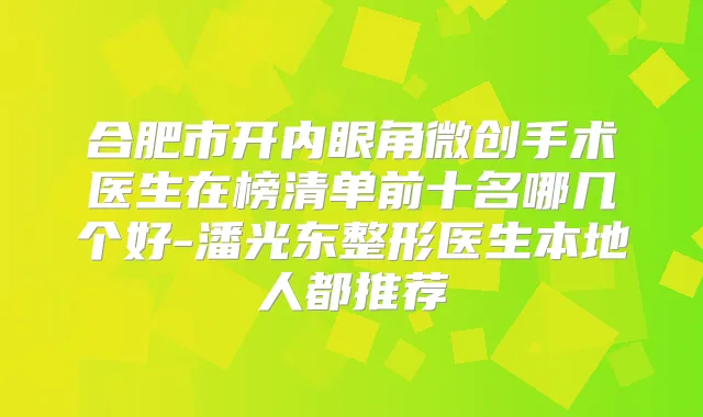 合肥市开内眼角微创手术医生在榜清单前十名哪几个好-潘光东整形医生本地人都推荐
