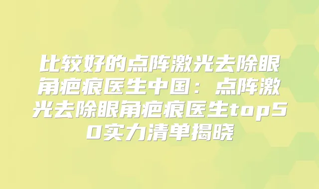 比较好的点阵激光去除眼角疤痕医生中国:点阵激光去除眼角疤痕医生top50实力清单揭晓
