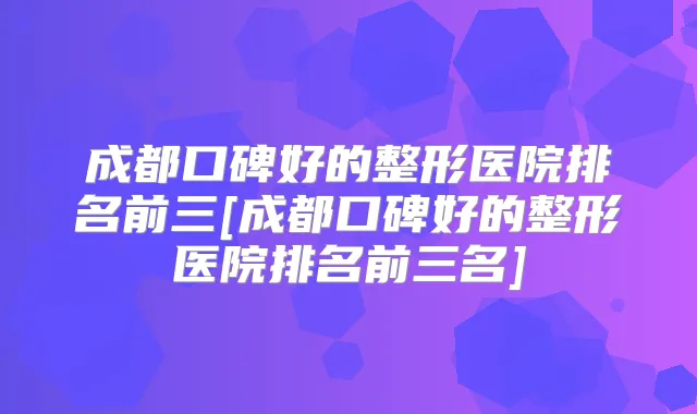 成都口碑好的整形医院排名前三[成都口碑好的整形医院排名前三名]