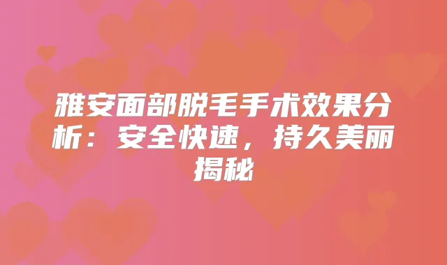 雅安面部脱毛手术效果分析：安全快速，持久美丽揭秘