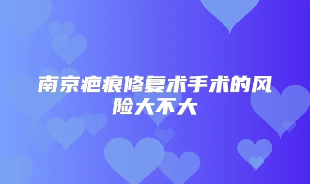 南京疤痕修复术手术的风险大不大