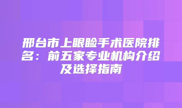 邢台市上眼睑手术医院排名:前五家专业机构介绍及选择指南