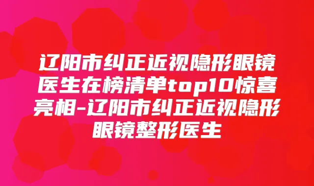 辽阳市纠正近视隐形眼镜医生在榜清单top10惊喜亮相-辽阳市纠正近视隐形眼镜整形医生