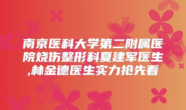 南京医科大学第二附属医院烧伤整形科夏建军医生,林金德医生实力抢先看