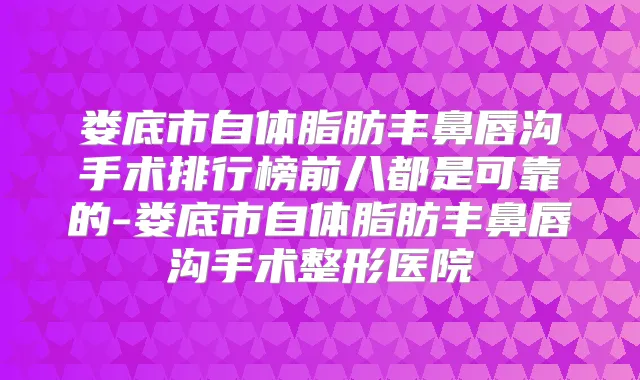 娄底市自体脂肪丰鼻唇沟手术排行榜前八都是可靠的-娄底市自体脂肪丰鼻唇沟手术整形医院