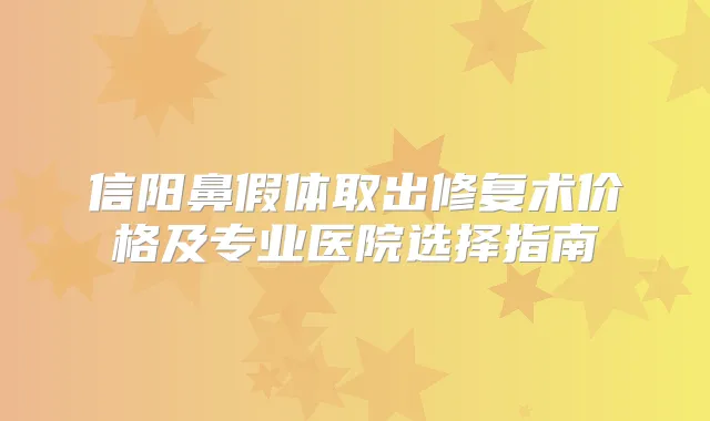 信阳鼻假体取出修复术价格及专业医院选择指南