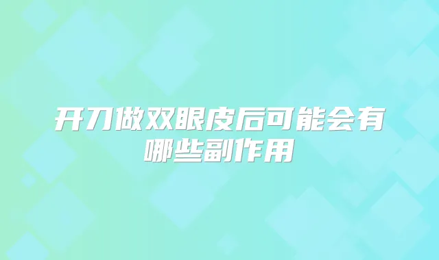 开刀做双眼皮后可能会有哪些副作用