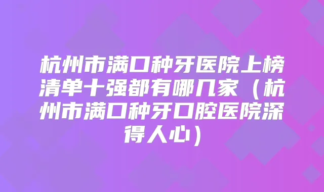 title="杭州市满口种牙医院上榜清单十强都有哪几家（杭州市满口种牙口腔医院深得人心）"