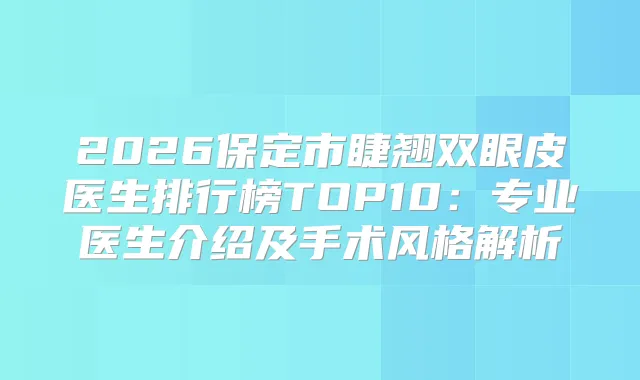 2026保定市睫翘双眼皮医生排行榜TOP10:专业医生介绍及手术风格解析