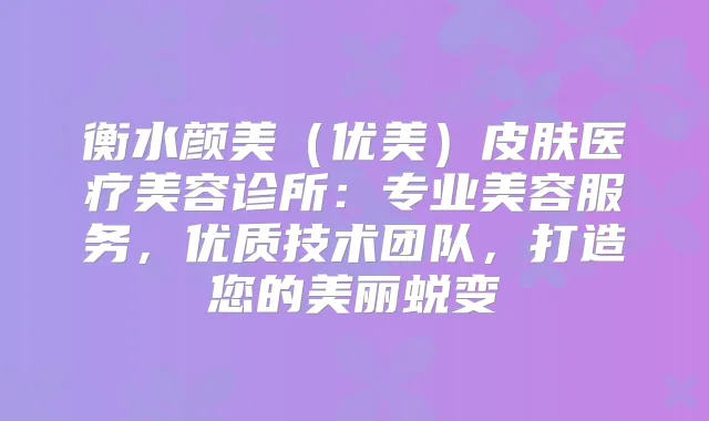 衡水颜美(优美)皮肤医疗美容诊所:专业美容服务,优质技术团队,打造您的美丽蜕变