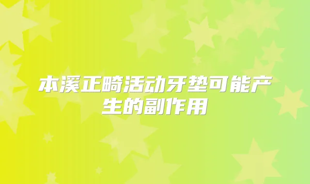 本溪正畸活动牙垫可能产生的副作用