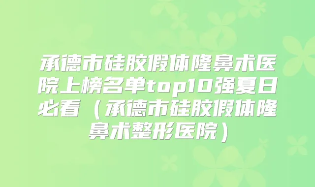 承德市硅胶假体隆鼻术医院上榜名单top10强夏日必看（承德市硅胶假体隆鼻术整形医院）