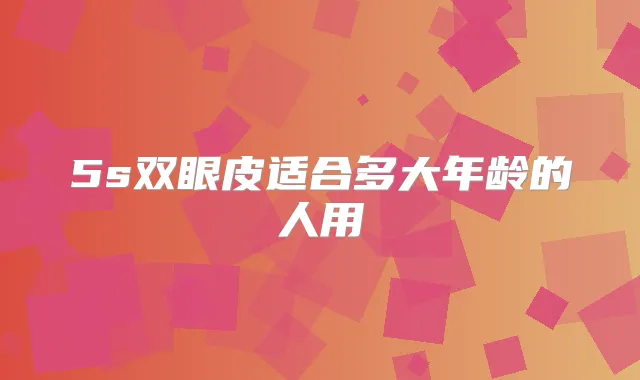5s双眼皮适合多大年龄的人用