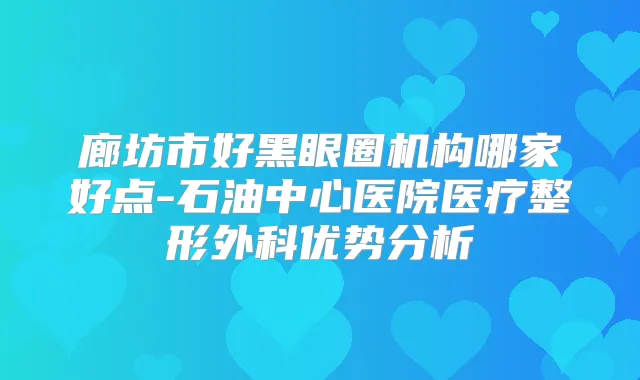廊坊市好黑眼圈机构哪家好点-石油中心医院医疗整形外科优势分析