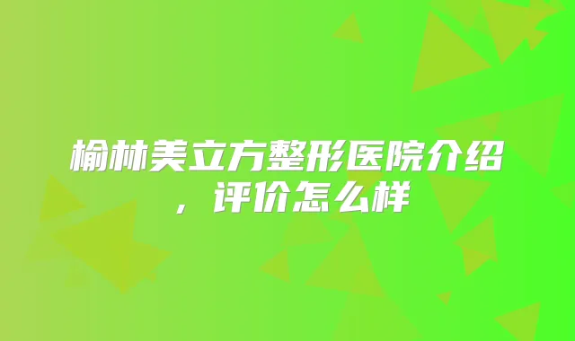 榆林美立方整形医院介绍，评价怎么样