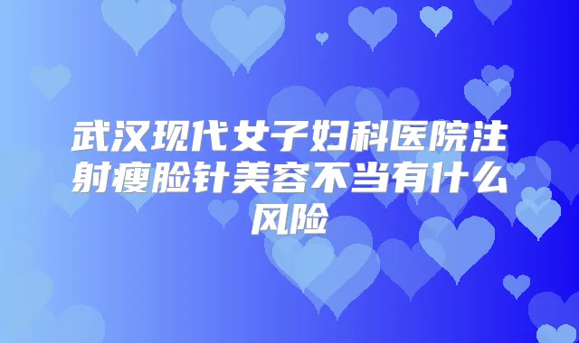 武汉现代女子妇科医院注射瘦脸针美容不当有什么风险