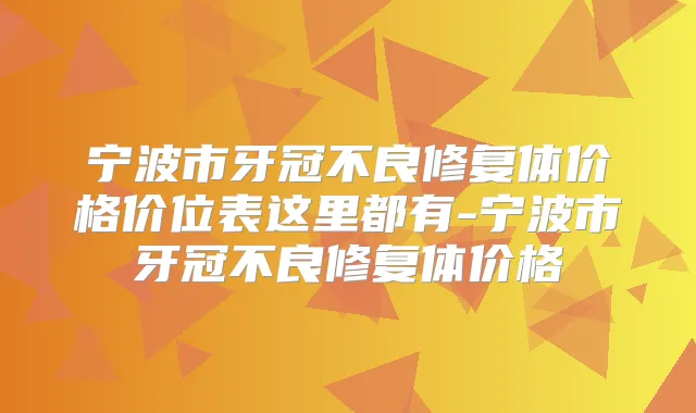 宁波市牙冠不良修复体价格价位表这里都有-宁波市牙冠不良修复体价格