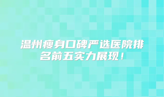温州瘦身口碑严选医院排名前五实力展现！