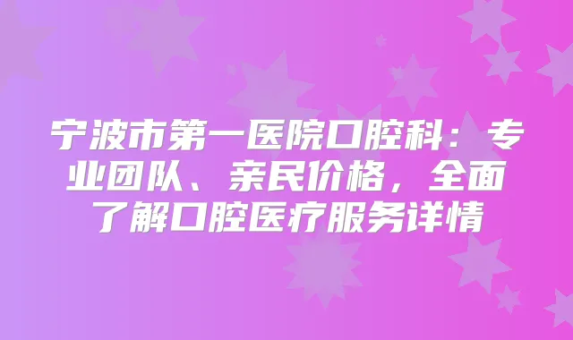 宁波市第一医院口腔科：专业团队、亲民价格，全面了解口腔医疗服务详情