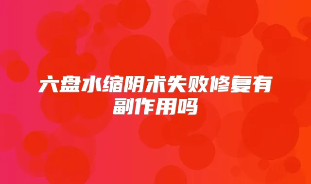 六盘水缩阴术失败修复有副作用吗