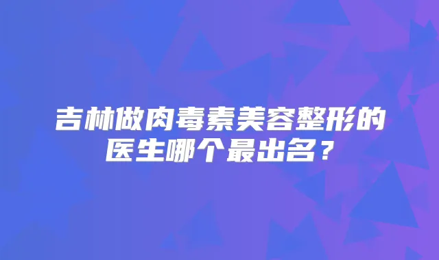 吉林做美容整形的医生哪个出名?