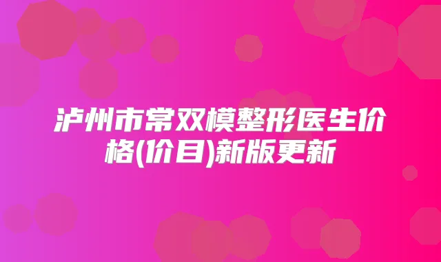 泸州市常双模整形医生价格(价目)新版更新