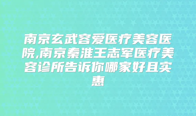 南京玄武容爱医疗美容医院,南京秦淮王志军医疗美容诊所告诉你哪家好且实惠