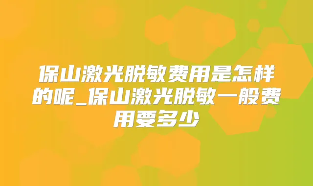 保山激光脱敏费用是怎样的呢_保山激光脱敏一般费用要多少