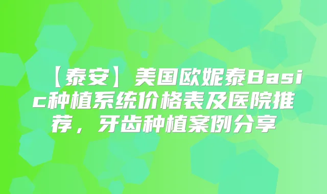 【泰安】美国欧妮泰Basic种植系统价格表及医院推荐，牙齿种植案例分享