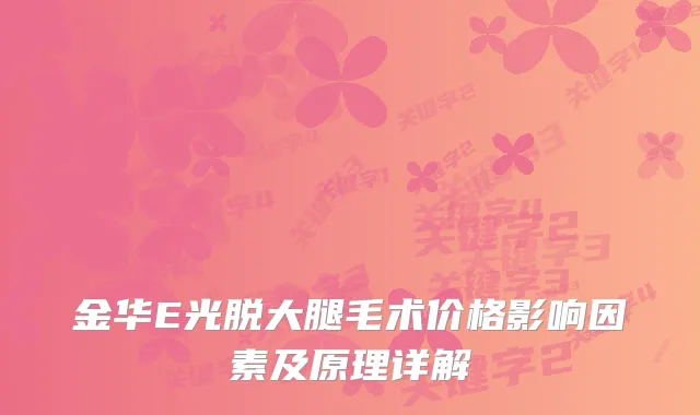 金华E光脱大腿毛术价格影响因素及原理详解