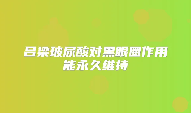 吕梁玻尿酸对黑眼圈作用能永久维持