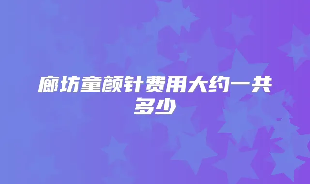 廊坊童颜针费用大约一共多少