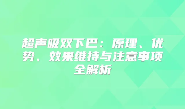 超声吸双下巴：原理、优势、效果维持与注意事项全解析